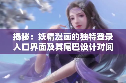 揭秘：妖精漫画的独特登录入口界面及其尾巴设计对阅读体验的影响