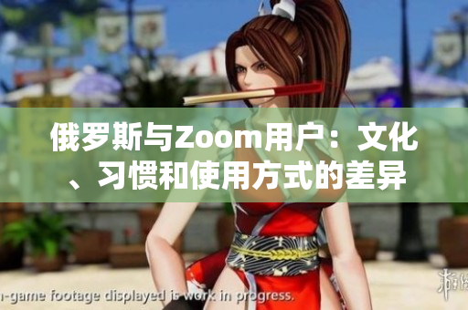 俄罗斯与Zoom用户：文化、习惯和使用方式的差异