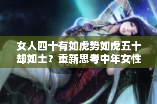 女人四十有如虎势如虎五十却如土？重新思考中年女性的力量与定力