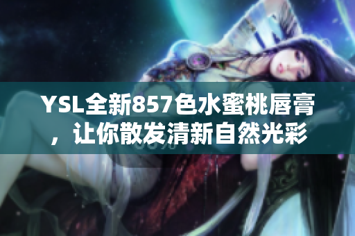 YSL全新857色水蜜桃唇膏，让你散发清新自然光彩