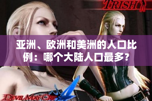 亚洲、欧洲和美洲的人口比例：哪个大陆人口最多？