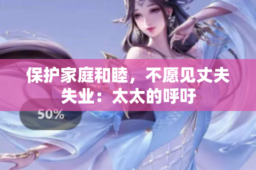 保护家庭和睦，不愿见丈夫失业：太太的呼吁