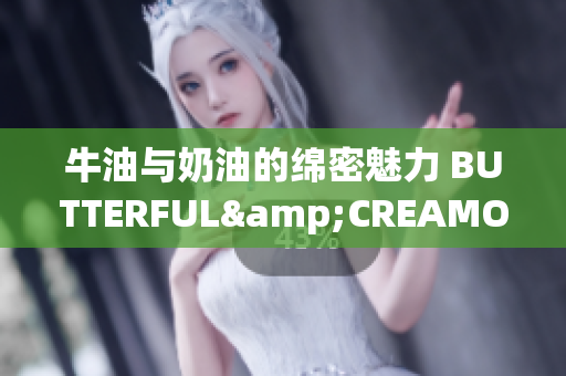 牛油与奶油的绵密魅力 BUTTERFUL&CREAMOROUS重新诠释