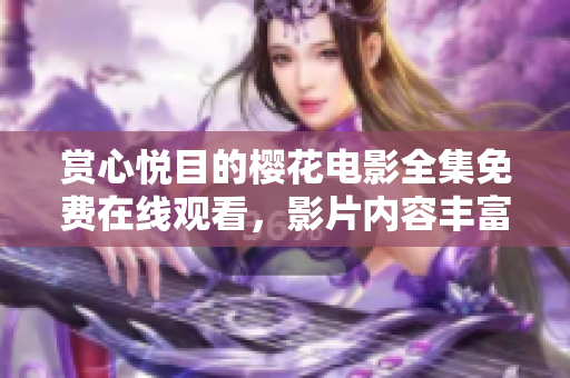 赏心悦目的樱花电影全集免费在线观看，影片内容丰富多样