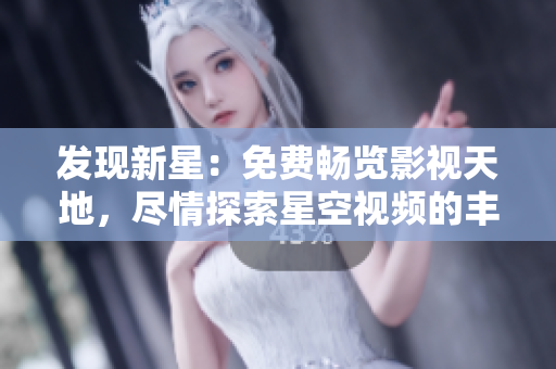 发现新星：免费畅览影视天地，尽情探索星空视频的丰富资源