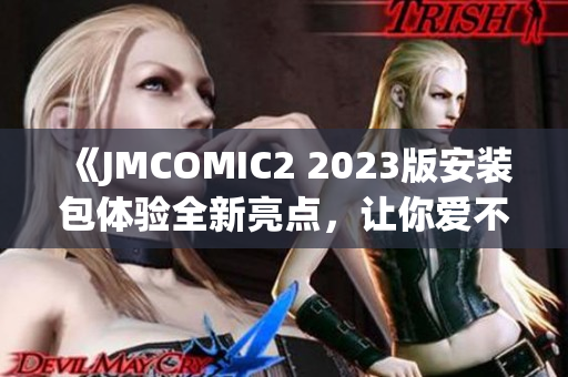 《JMCOMIC2 2023版安装包体验全新亮点，让你爱不释手！》