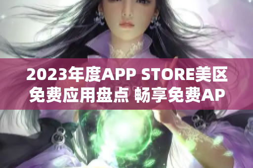 2023年度APP STORE美区免费应用盘点 畅享免费APP新潮流