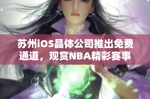苏州iOS晶体公司推出免费通道，观赏NBA精彩赛事