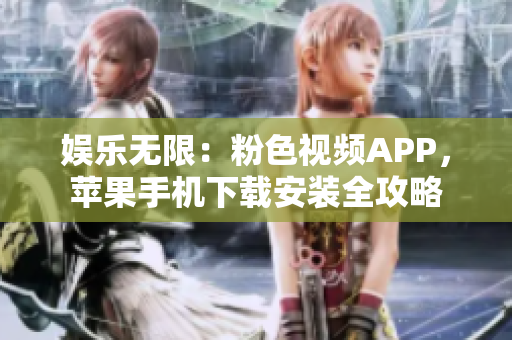 娱乐无限：粉色视频APP，苹果手机下载安装全攻略