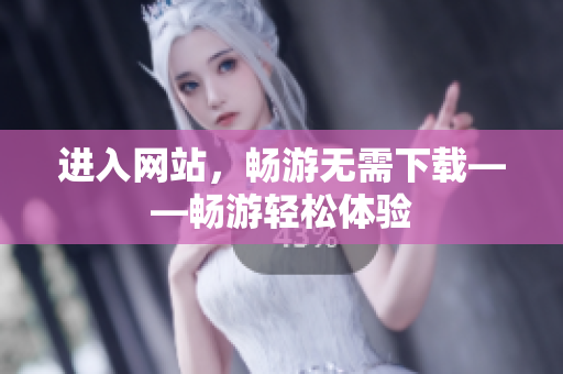 进入网站，畅游无需下载——畅游轻松体验