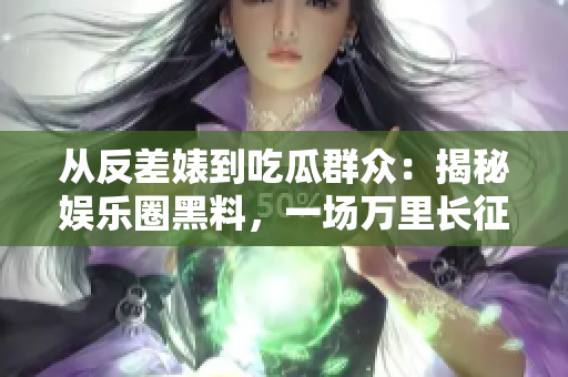 从反差婊到吃瓜群众：揭秘娱乐圈黑料，一场万里长征的曝光之路