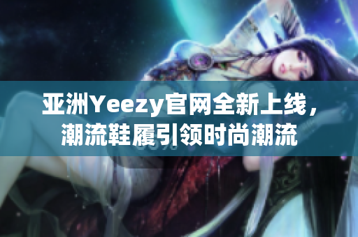 亚洲Yeezy官网全新上线，潮流鞋履引领时尚潮流