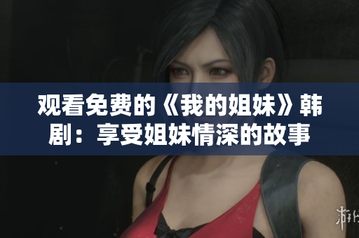 观看免费的《我的姐妹》韩剧：享受姐妹情深的故事