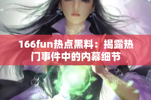 166fun热点黑料：揭露热门事件中的内幕细节
