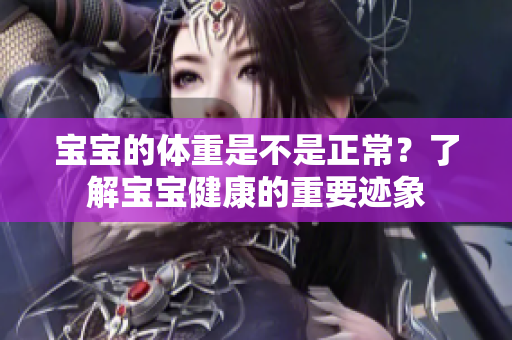 宝宝的体重是不是正常？了解宝宝健康的重要迹象