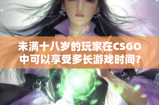 未满十八岁的玩家在CSGO中可以享受多长游戏时间？