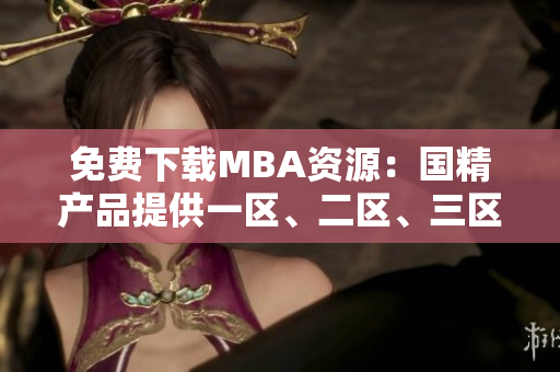 免费下载MBA资源：国精产品提供一区、二区、三区高品质内容合集