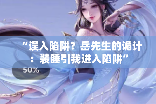 “误入陷阱？岳先生的诡计：装睡引我进入陷阱”