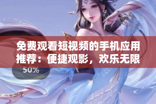 免费观看短视频的手机应用推荐：便捷观影，欢乐无限