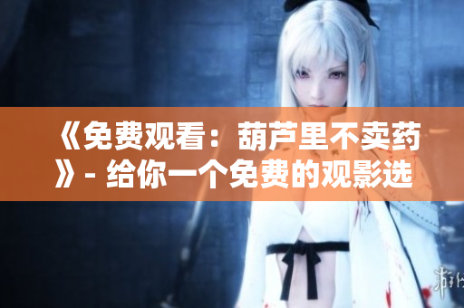 《免费观看：葫芦里不卖药》- 给你一个免费的观影选择