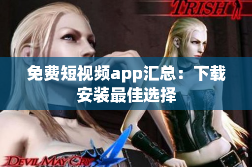 免费短视频app汇总：下载安装最佳选择