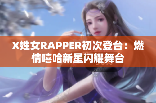 X姓女RAPPER初次登台：燃情嘻哈新星闪耀舞台