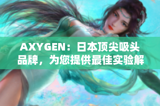 AXYGEN：日本顶尖吸头品牌，为您提供最佳实验解决方案