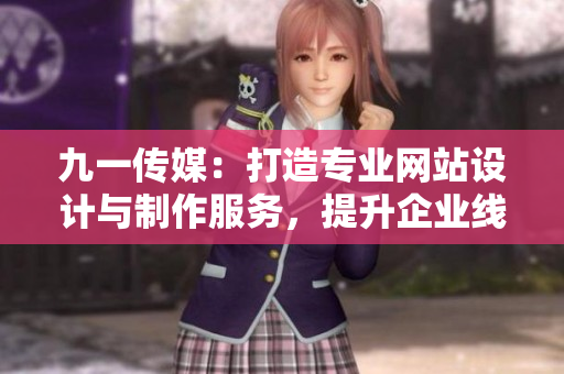 九一传媒：打造专业网站设计与制作服务，提升企业线上品牌形象