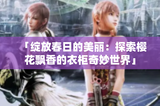 「绽放春日的美丽：探索樱花飘香的衣柜奇妙世界」