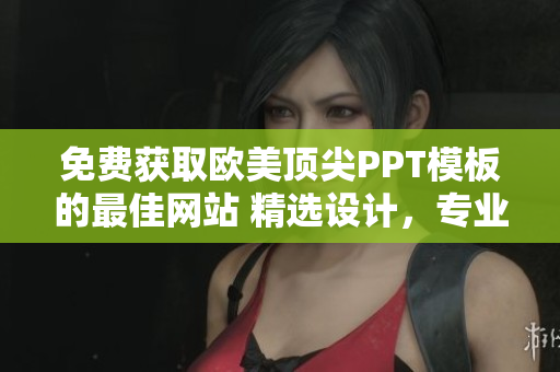 免费获取欧美顶尖PPT模板的最佳网站 精选设计，专业风格，无需费用!