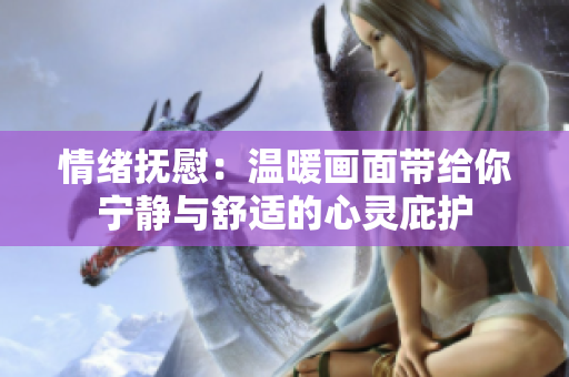 情绪抚慰：温暖画面带给你宁静与舒适的心灵庇护