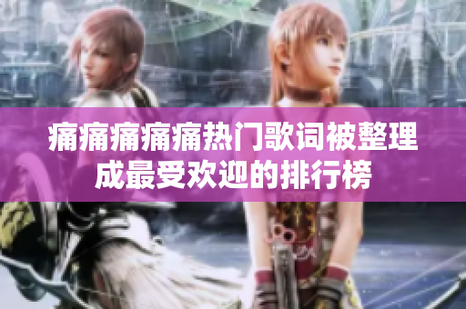 痛痛痛痛痛热门歌词被整理成最受欢迎的排行榜