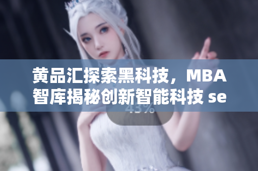 黄品汇探索黑科技，MBA智库揭秘创新智能科技 secrets