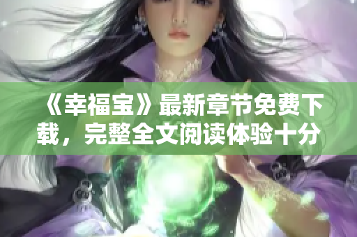 《幸福宝》最新章节免费下载，完整全文阅读体验十分精彩