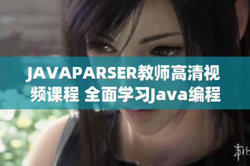 JAVAPARSER教师高清视频课程 全面学习Java编程语言