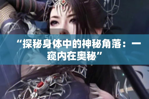 “探秘身体中的神秘角落：一窥内在奥秘”