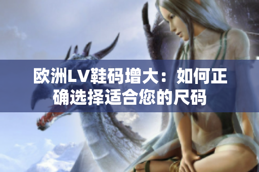 欧洲LV鞋码增大：如何正确选择适合您的尺码