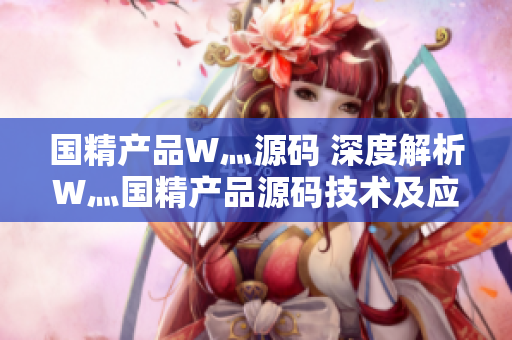 国精产品W灬源码 深度解析W灬国精产品源码技术及应用