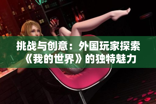 挑战与创意：外国玩家探索《我的世界》的独特魅力