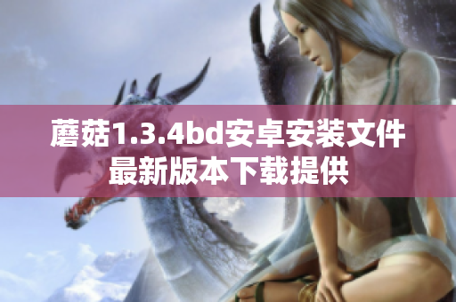 蘑菇1.3.4bd安卓安装文件最新版本下载提供
