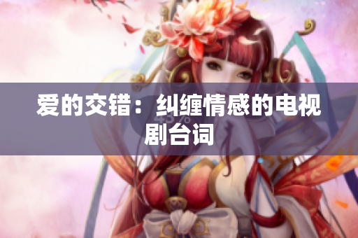 爱的交错：纠缠情感的电视剧台词