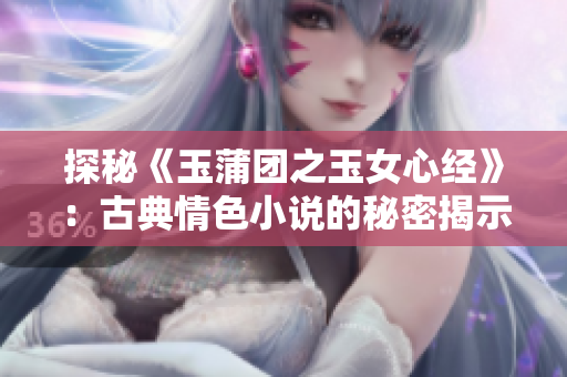 探秘《玉蒲团之玉女心经》：古典情色小说的秘密揭示