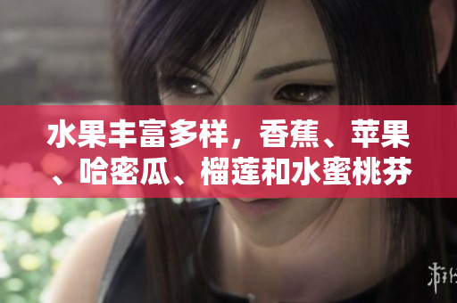 水果丰富多样，香蕉、苹果、哈密瓜、榴莲和水蜜桃芬芳四溢