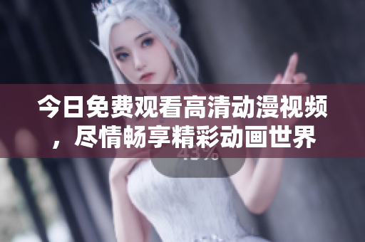 今日免费观看高清动漫视频，尽情畅享精彩动画世界