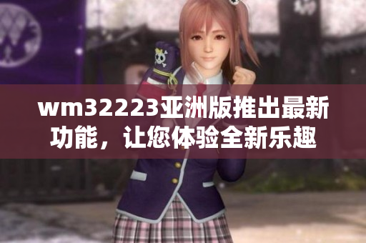 wm32223亚洲版推出最新功能，让您体验全新乐趣