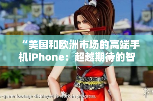 “美国和欧洲市场的高端手机iPhone：超越期待的智能体验”