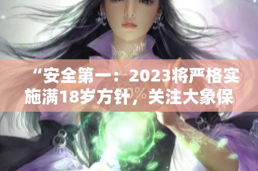 “安全第一：2023将严格实施满18岁方针，关注大象保护”