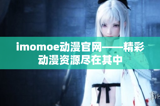 imomoe动漫官网——精彩动漫资源尽在其中