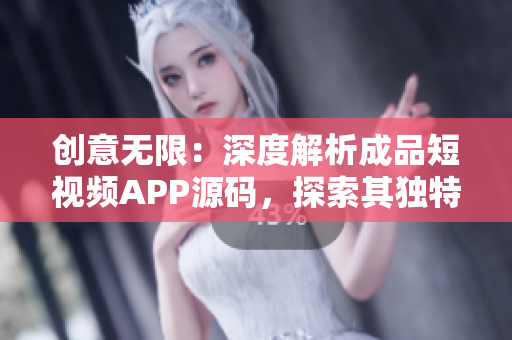 创意无限：深度解析成品短视频APP源码，探索其独特之处
