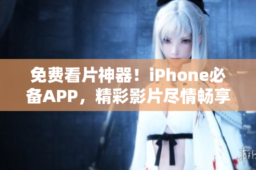免费看片神器！iPhone必备APP，精彩影片尽情畅享